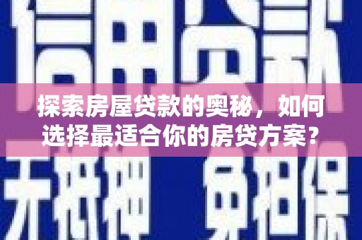 雁江探索房屋贷款的奥秘，如何选择最适合你的房贷方案？