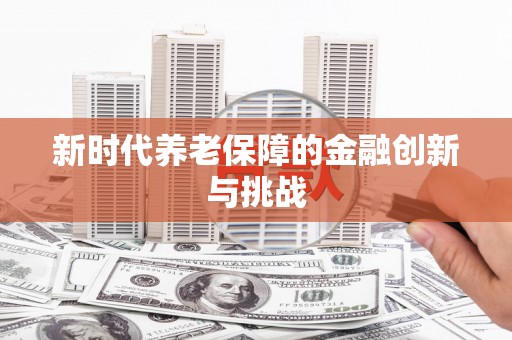 雁江新时代养老保障的金融创新与挑战