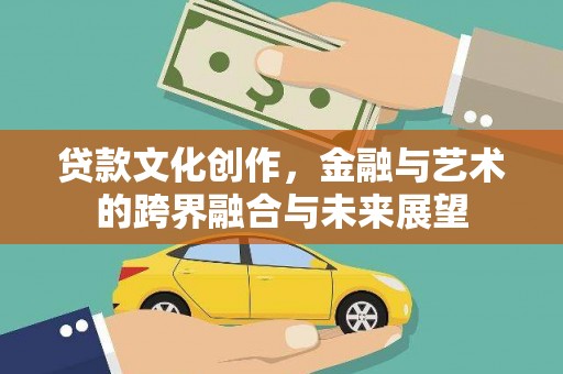 雁江贷款文化创作，金融与艺术的跨界融合与未来展望