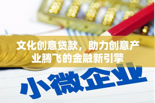 雁江文化创意贷款，助力创意产业腾飞的金融新引擎