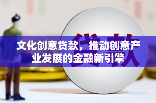 雁江文化创意贷款，推动创意产业发展的金融新引擎