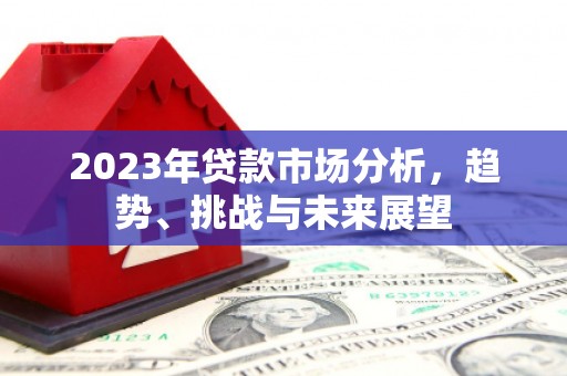 雁江2023年贷款市场分析，趋势、挑战与未来展望