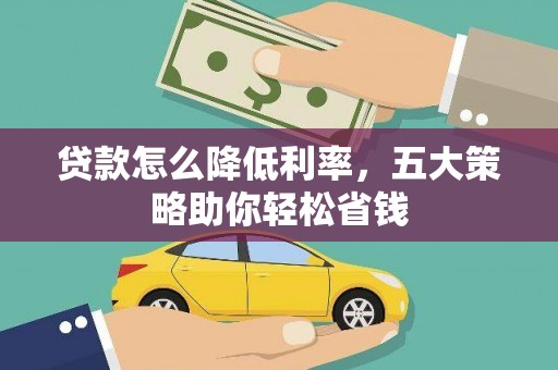 雁江贷款怎么降低利率，五大策略助你轻松省钱
