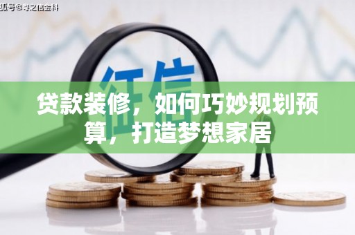 雁江贷款装修，如何巧妙规划预算，打造梦想家居