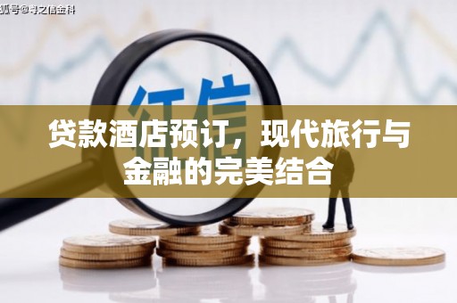 雁江贷款酒店预订，现代旅行与金融的完美结合
