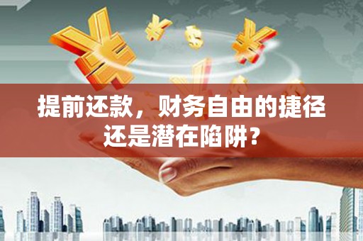 雁江提前还款，财务自由的捷径还是潜在陷阱？