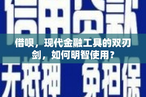 雁江借呗，现代金融工具的双刃剑，如何明智使用？