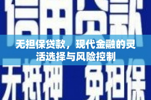 雁江无担保贷款，现代金融的灵活选择与风险控制
