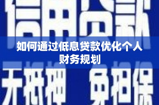 雁江如何通过低息贷款优化个人财务规划