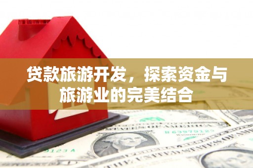 雁江贷款旅游开发，探索资金与旅游业的完美结合