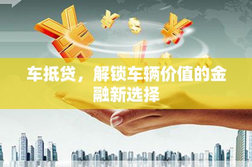 雁江车抵贷，解锁车辆价值的金融新选择
