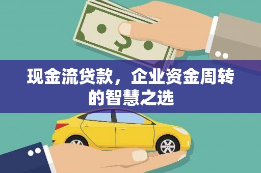 雁江现金流贷款，企业资金周转的智慧之选