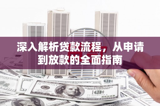 雁江深入解析贷款流程，从申请到放款的全面指南