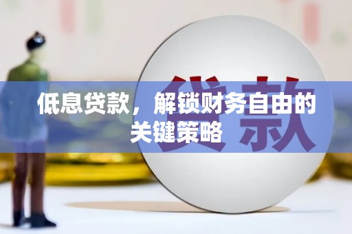 雁江低息贷款，解锁财务自由的关键策略