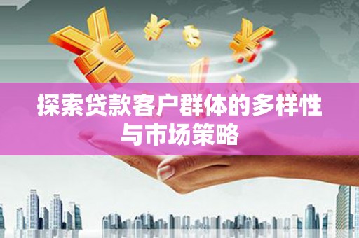 雁江探索贷款客户群体的多样性与市场策略