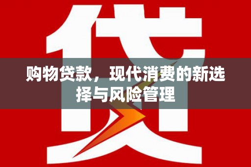 雁江购物贷款，现代消费的新选择与风险管理