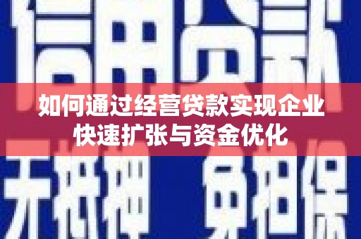 雁江如何通过经营贷款实现企业快速扩张与资金优化