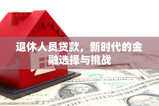 雁江退休人员贷款，新时代的金融选择与挑战