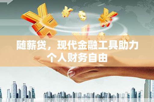 雁江随薪贷，现代金融工具助力个人财务自由