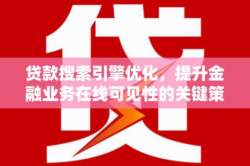 雁江贷款搜索引擎优化，提升金融业务在线可见性的关键策略