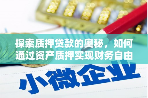 雁江探索质押贷款的奥秘，如何通过资产质押实现财务自由