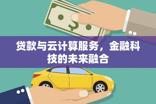 雁江贷款与云计算服务，金融科技的未来融合