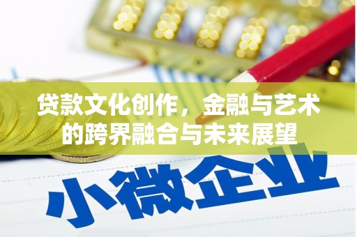雁江贷款文化创作，金融与艺术的跨界融合与未来展望