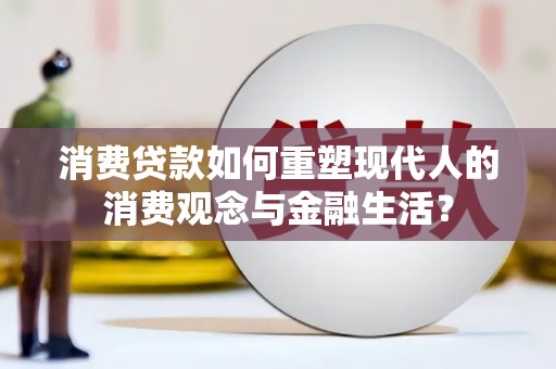 雁江消费贷款如何重塑现代人的消费观念与金融生活？