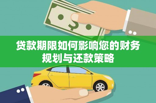 雁江贷款期限如何影响您的财务规划与还款策略