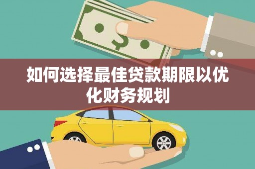 雁江如何选择最佳贷款期限以优化财务规划