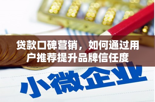 雁江贷款口碑营销，如何通过用户推荐提升品牌信任度