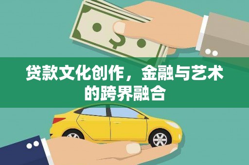 雁江贷款文化创作，金融与艺术的跨界融合
