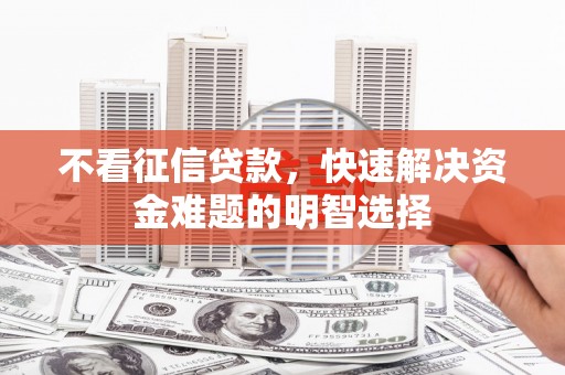 雁江不看征信贷款，快速解决资金难题的明智选择