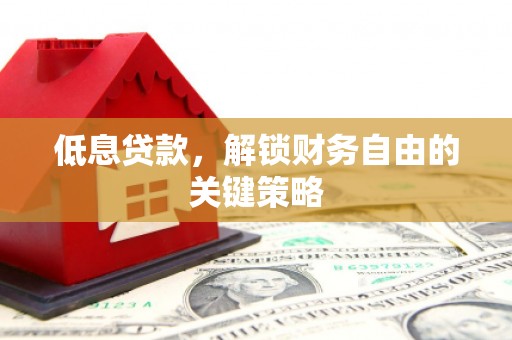 雁江低息贷款，解锁财务自由的关键策略