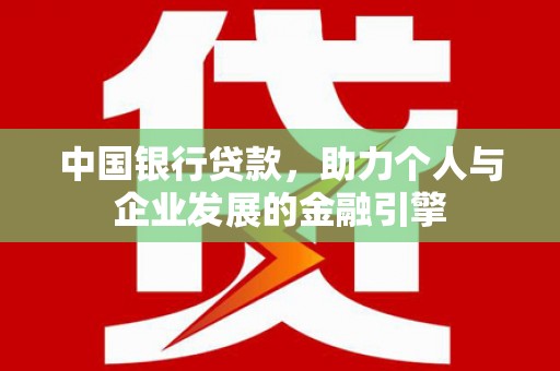 雁江中国银行贷款，助力个人与企业发展的金融引擎
