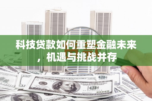 雁江科技贷款如何重塑金融未来，机遇与挑战并存