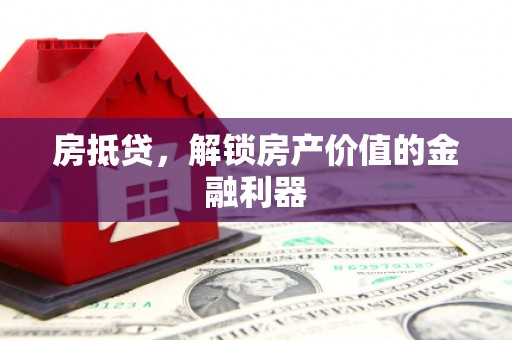 雁江房抵贷，解锁房产价值的金融利器