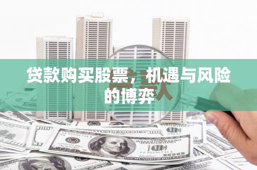 雁江贷款购买股票，机遇与风险的博弈