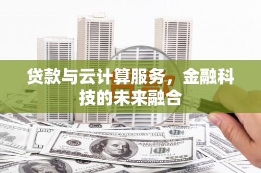 雁江贷款与云计算服务，金融科技的未来融合