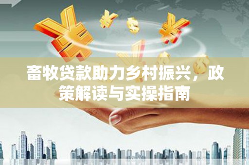 雁江畜牧贷款助力乡村振兴，政策解读与实操指南