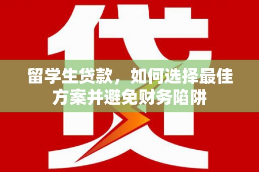雁江留学生贷款，如何选择最佳方案并避免财务陷阱