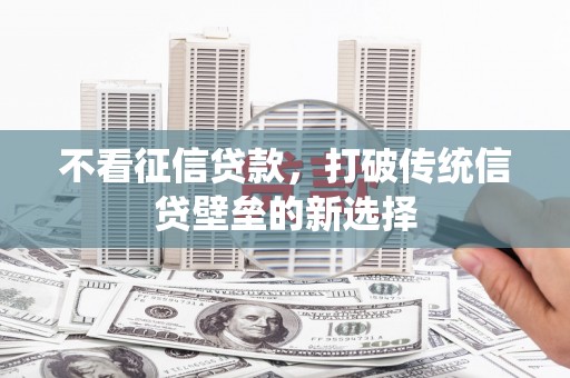 雁江不看征信贷款，打破传统信贷壁垒的新选择
