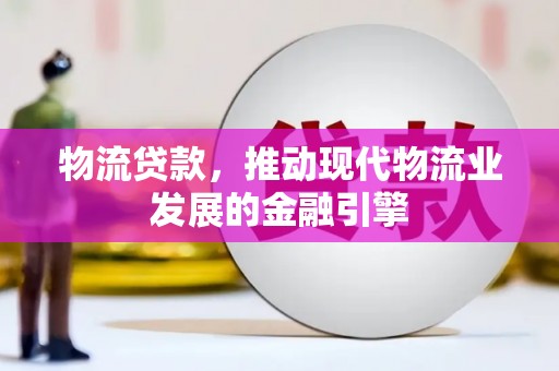 雁江物流贷款，推动现代物流业发展的金融引擎