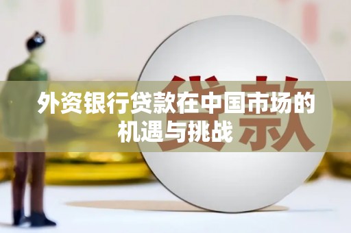 雁江外资银行贷款在中国市场的机遇与挑战
