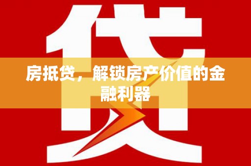 雁江房抵贷，解锁房产价值的金融利器
