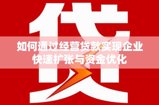 雁江如何通过经营贷款实现企业快速扩张与资金优化