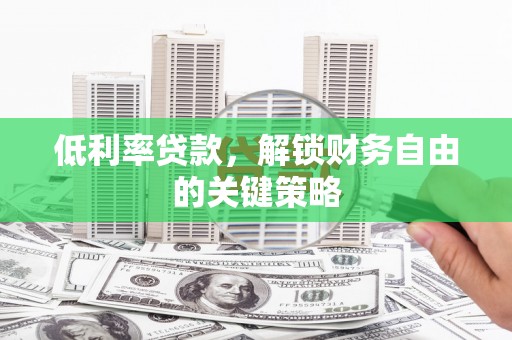 雁江低利率贷款，解锁财务自由的关键策略