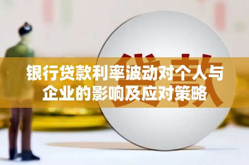 雁江银行贷款利率波动对个人与企业的影响及应对策略