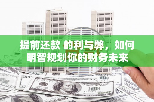 雁江提前还款 的利与弊，如何明智规划你的财务未来