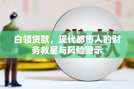 雁江白领贷款，现代都市人的财务救星与风险警示